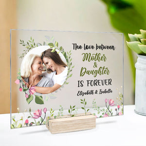 The Love Between Mother And Daughter Is Forever - Upload Image, Gift For Mom, Personalized Acrylic Plaque