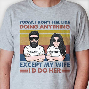 Today I Don't Feel Like Doing Anything Except My Wife - I'd Do Her - Personalized Unisex T-Shirt.