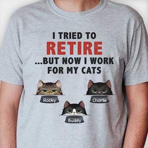 I Tried To Retire But Now I Work For My Cats - Personalized Unisex T-Shirt.