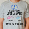 I'm Glad I Wasn't Just A Wank - Gift For Dads - Personalized Unisex T-Shirt