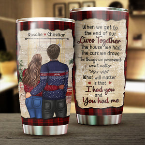 What Will Matter Is That I Had You And You Had Me - Gift For Couples, Personalized Tumbler.
