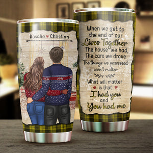 What Will Matter Is That I Had You And You Had Me - Gift For Couples, Personalized Tumbler.