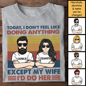 Today I Don't Feel Like Doing Anything Except My Wife - I'd Do Her - Personalized Unisex T-Shirt.