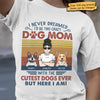 I Never Dreamed I'd Be This Crazy Dog Mom - Personalized Unisex T-Shirt