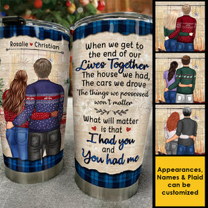 What Will Matter Is That I Had You And You Had Me - Gift For Couples, Personalized Tumbler.