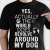 The World Does Revolve Around My Dog - Unisex T-Shirt